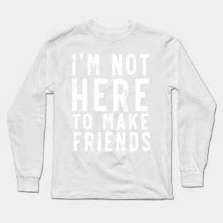 Not here to make friends Long Sleeve T-Shirt